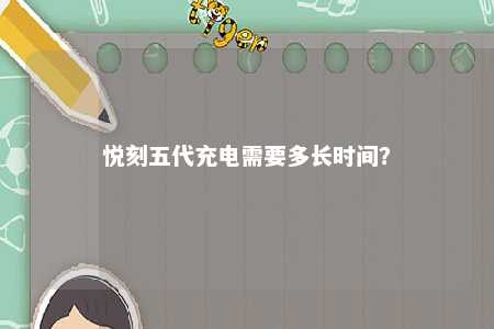 悦刻五代充电需要多长时间？ 
